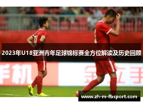 2023年U18亚洲青年足球锦标赛全方位解读及历史回顾