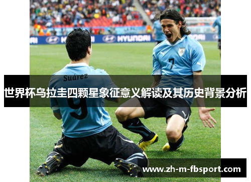 世界杯乌拉圭四颗星象征意义解读及其历史背景分析