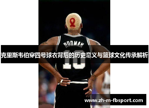 克里斯韦伯穿四号球衣背后的历史意义与篮球文化传承解析