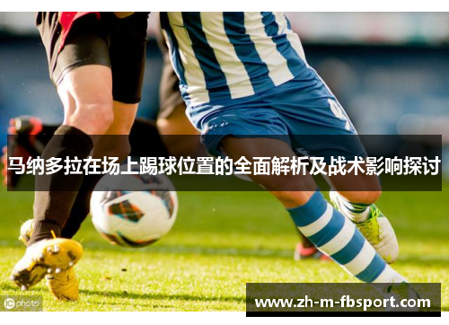 马纳多拉在场上踢球位置的全面解析及战术影响探讨 马纳多拉在场上踢球位置的全面解析及战术影响探讨