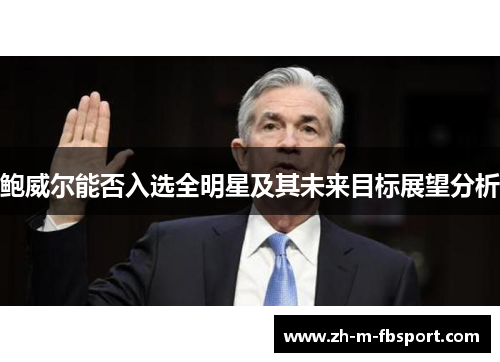 鲍威尔能否入选全明星及其未来目标展望分析