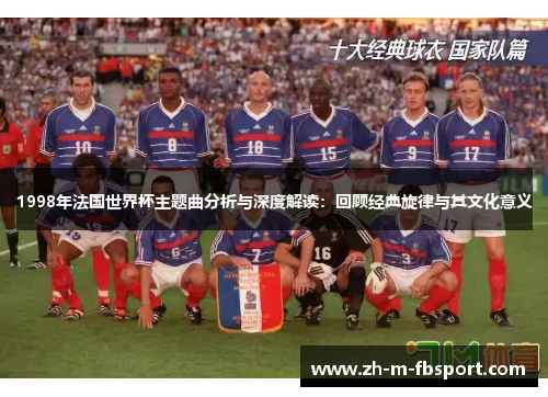1998年法国世界杯主题曲分析与深度解读:回顾经典旋律与其文化意义 1998年法国世界杯主题曲分析与深度解读:回顾经典旋律与其文化意义