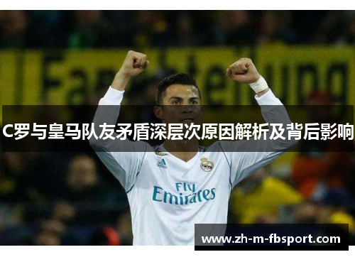 C罗与皇马队友矛盾深层次原因解析及背后影响