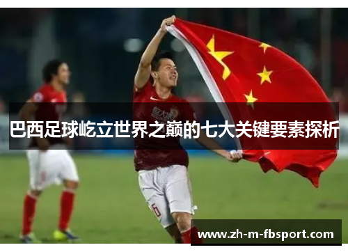 巴西足球屹立世界之巅的七大关键要素探析