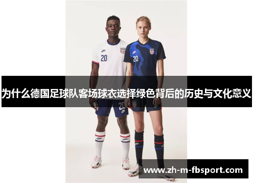 为什么德国足球队客场球衣选择绿色背后的历史与文化意义 为什么德国足球队客场球衣选择绿色背后的历史与文化意义
