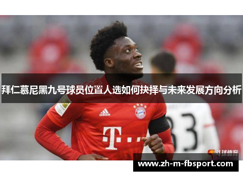 拜仁慕尼黑九号球员位置人选如何抉择与未来发展方向分析