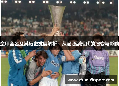 意甲全名及其历史发展解析:从起源到现代的演变与影响 意甲全名及其历史发展解析:从起源到现代的演变与影响
