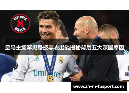 皇马主场罕见身披黑衣出战揭秘背后五大深层原因 皇马主场罕见身披黑衣出战揭秘背后五大深层原因