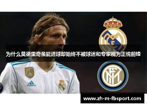为什么莫德里奇虽能进球却始终不被球迷和专家视为正统前锋