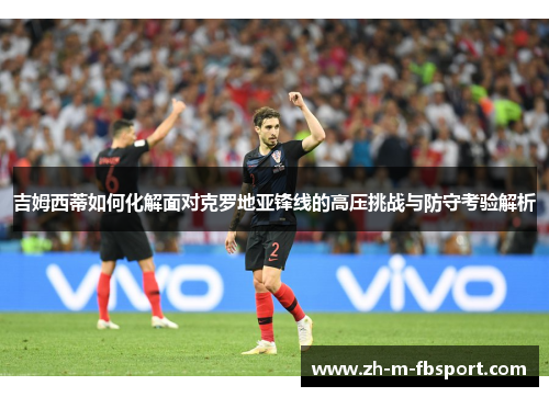 吉姆西蒂如何化解面对克罗地亚锋线的高压挑战与防守考验解析