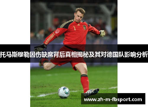 托马斯穆勒因伤缺席背后真相揭秘及其对德国队影响分析