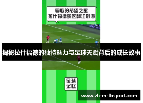 揭秘拉什福德的独特魅力与足球天赋背后的成长故事