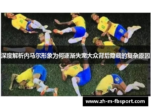 深度解析内马尔形象为何逐渐失宠大众背后隐藏的复杂原因