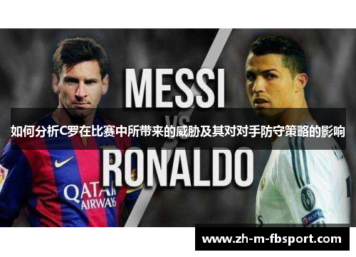 如何分析C罗在比赛中所带来的威胁及其对对手防守策略的影响