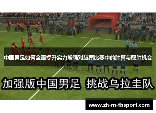 中国男足如何全面提升实力增强对越南比赛中的胜算与取胜机会 中国男足如何全面提升实力增强对越南比赛中的胜算与取胜机会