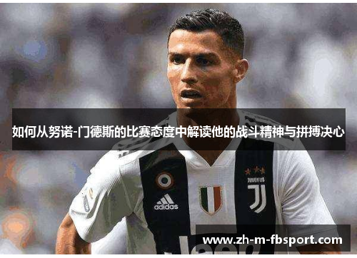 如何从努诺-门德斯的比赛态度中解读他的战斗精神与拼搏决心