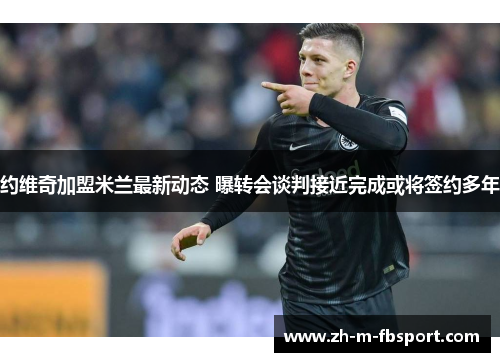 约维奇加盟米兰最新动态 曝转会谈判接近完成或将签约多年