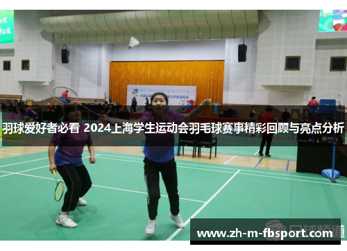 羽球爱好者必看 2024上海学生运动会羽毛球赛事精彩回顾与亮点分析