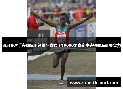 肯尼亚选手在国际田径锦标赛女子10000米赛跑中夺得冠军彰显实力 肯尼亚选手在国际田径锦标赛女子10000米赛跑中夺得冠军彰显实力
