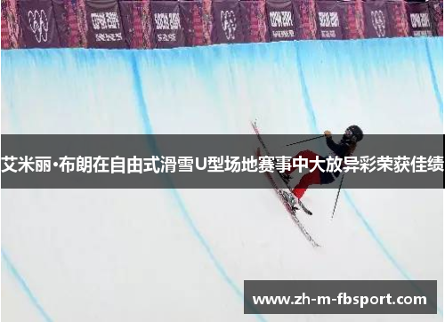 艾米丽·布朗在自由式滑雪U型场地赛事中大放异彩荣获佳绩 艾米丽·布朗在自由式滑雪U型场地赛事中大放异彩荣获佳绩
