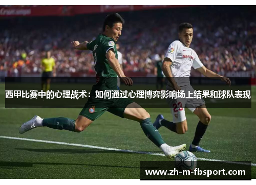 西甲比赛中的心理战术:如何通过心理博弈影响场上结果和球队表现 西甲比赛中的心理战术:如何通过心理博弈影响场上结果和球队表现