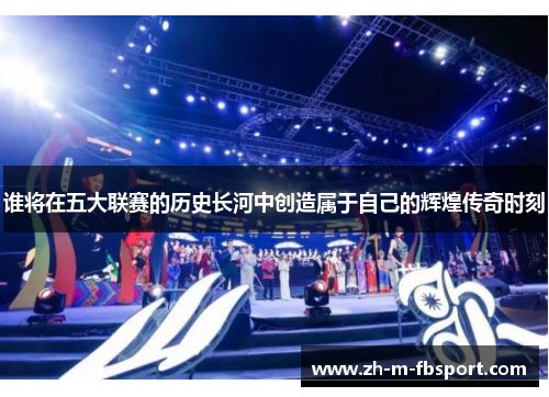 谁将在五大联赛的历史长河中创造属于自己的辉煌传奇时刻