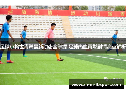 足球小将世青篇最新动态全掌握 足球热血再燃剧情亮点解析