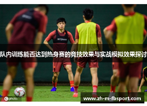 队内训练能否达到热身赛的竞技效果与实战模拟效果探讨