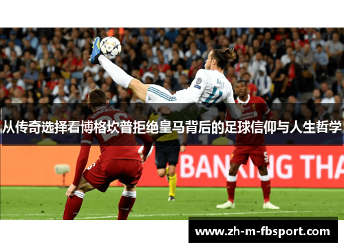 从传奇选择看博格坎普拒绝皇马背后的足球信仰与人生哲学