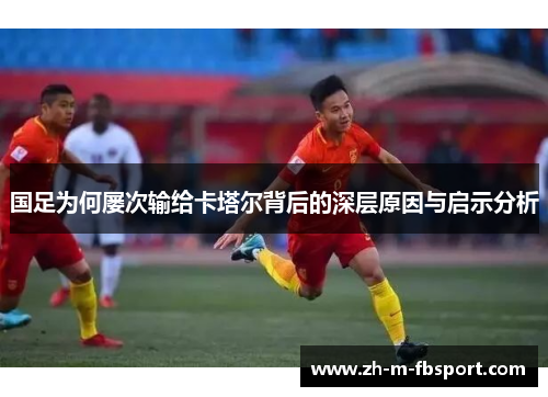 国足为何屡次输给卡塔尔背后的深层原因与启示分析