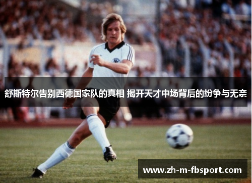 舒斯特尔告别西德国家队的真相 揭开天才中场背后的纷争与无奈 舒斯特尔告别西德国家队的真相 揭开天才中场背后的纷争与无奈