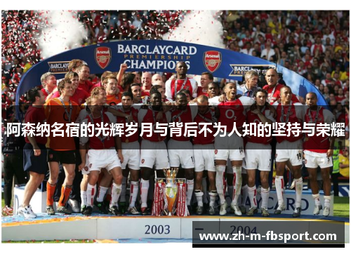阿森纳名宿的光辉岁月与背后不为人知的坚持与荣耀