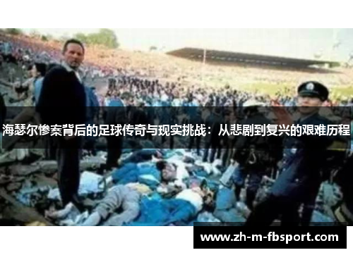海瑟尔惨案背后的足球传奇与现实挑战:从悲剧到复兴的艰难历程 海瑟尔惨案背后的足球传奇与现实挑战:从悲剧到复兴的艰难历程