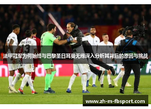 法甲冠军为何始终与巴黎圣日耳曼无缘深入分析其背后的原因与挑战
