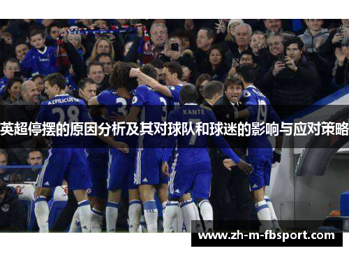 英超停摆的原因分析及其对球队和球迷的影响与应对策略 英超停摆的原因分析及其对球队和球迷的影响与应对策略