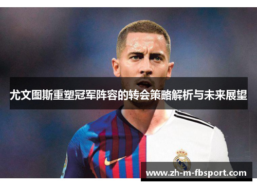 尤文图斯重塑冠军阵容的转会策略解析与未来展望 尤文图斯重塑冠军阵容的转会策略解析与未来展望