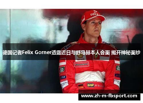 德国记者Felix Gorner透露近日与舒马赫本人会面 揭开神秘面纱 德国记者Felix Gorner透露近日与舒马赫本人会面 揭开神秘面纱