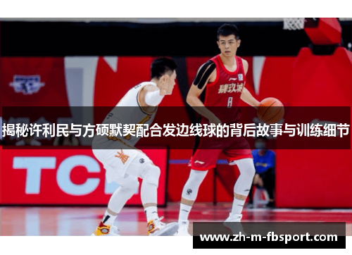 揭秘许利民与方硕默契配合发边线球的背后故事与训练细节