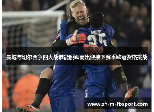 曼城与切尔西争四大战谁能脱颖而出迎接下赛季欧冠资格挑战