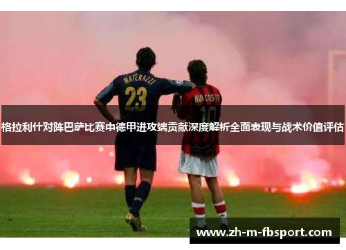 格拉利什对阵巴萨比赛中德甲进攻端贡献深度解析全面表现与战术价值评估